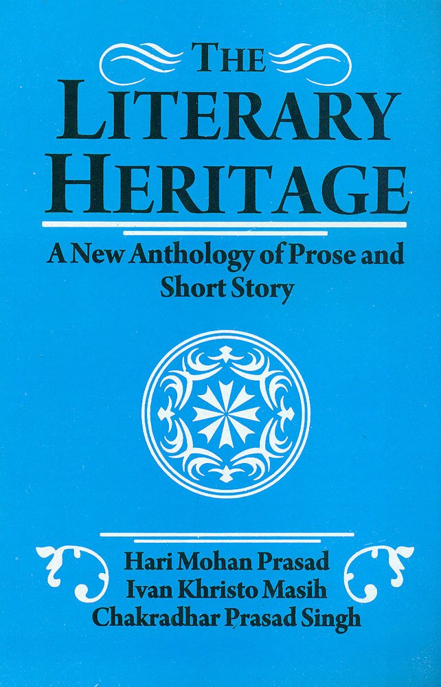 the literary heritage: a new anthology of prose and short story by Hari Mohan Prasad, Ivan Khristo Masih, Chakradhar Prasad Singh