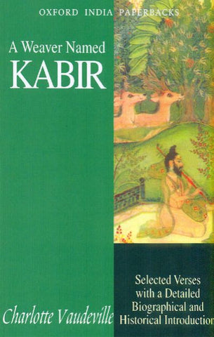A Weaver Named Kabir: Selected Verses With A Detailed Biographical And Historical Introduction