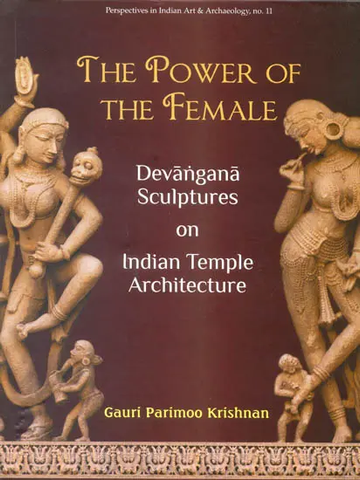 The Power of The Female: Devangana Sculptures on Indian Temple Architecture by Gauri Parimoo Krishnan