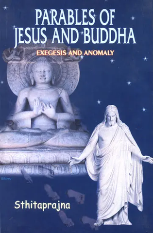 Parables of Jesus and Buddha-Exegesis and Anomaly by Sthitaprajna