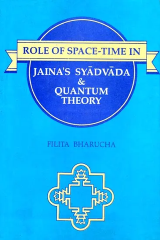 Role of Space-Time In Jaina's Syadvada & Quantum Theory by Filita Bharucha