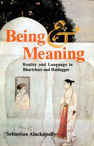 Being Meaning,Reality and Language in Bhartrhari and Heidegger by Sebastian Alackapally