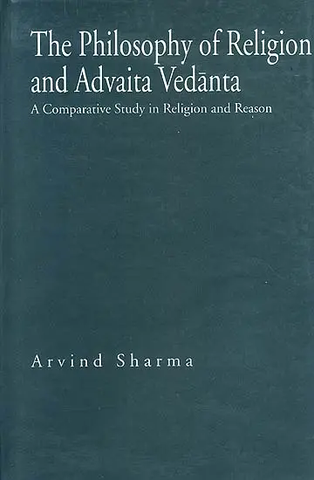 The Philosophy of Religion and Advaita Vedanta,A Comparative Study in Religion and Reason by Arvind Sharma