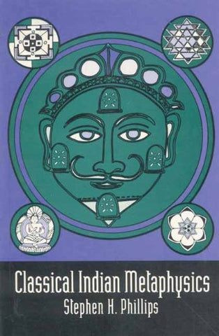 Classical Indian Metaphysics: Refutations of Realism and the Emergence of New Logic by Stephen H. Phillips