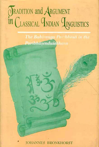 Tradition And Argument In Classical Indian Linguistics: The Bahiranga-Paribhasa In The Paribhasendu Sekhara by Johannes Bronkhorst