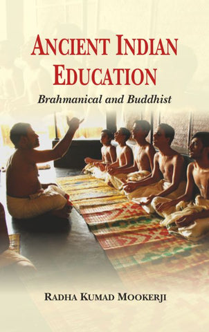 Ancient Indian Education: Brahmanical and Buddhist by Radha Kumud Mookerji