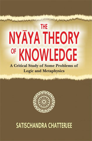 The Nyaya Theory of Knowledge: A Critical study of some problems of Logic and Metaphysics by Satischandra Chatterjee