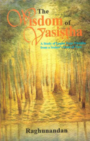 The Wisdom of Vasistha: A Study on Laghu Yoga Vasistha from a Seeker's point of view by Raghunandan