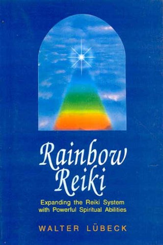 Rainbow Reiki: Expanding the Reiki System with Powerful Spiritual Abilities by Walter Lubeck