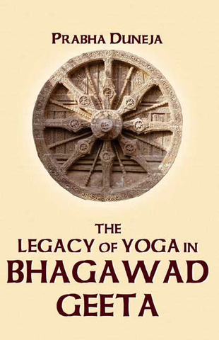 The Legacy of Yoga in Bhagawad Geeta by Prabha Duneja