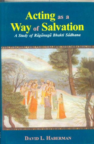 Acting as a Way of Salvation: A Study of Raganuga Bhakti Sadhana by David L. Haberman