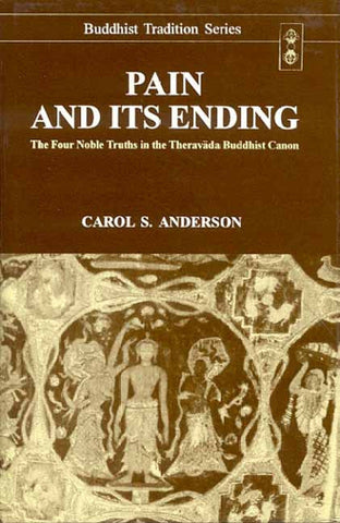 Pain and its Ending: The Four Noble Truths in the Theravada Buddhist Canon by Carols. Anderson