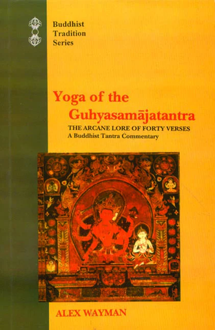 Yoga of the Guhyasamajatantra The Arcane Lore of Forty Verses by Alex Wayman