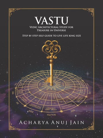 Vastu Vedic Architectural Study For Treasure In Universe (Step by Step Self guide to Live life King Size) by Acharya Anuj Jain
