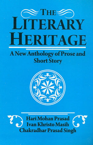 the literary heritage: a new anthology of prose and short story by Hari Mohan Prasad, Ivan Khristo Masih, Chakradhar Prasad Singh