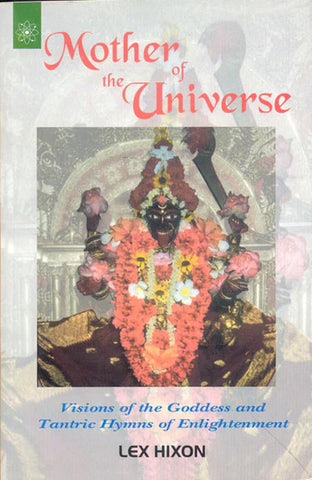 Mother of the Universe: Visions of the Goddess and Tantric Hymns of Enlightenment by Lex Hixon