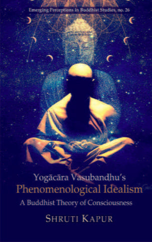 Yogacara Vasubandhu's Phenolenological Idealism. by Shruti Kapur