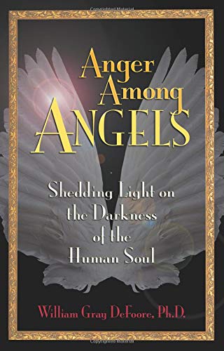 Anger Among Angels: Shedding Light on the Darkness of the Human Soul by William Gray DeFoore