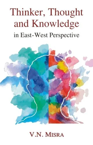 Thinker Thought and Knowledge in East-West Perspective by V.N. Misra
