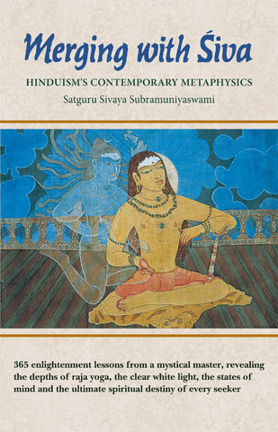 Merging with Siva: Hinduism’s Contemporary Metaphysics (365 Enlightenment Lessons from a Mystical Master, Revealing the Depths of Raja Yoga, the Clear White Light, the States of Mind and the Ultimate Spiritual Destiny of Every Seeker) by Satguru Sivaya Subramuniyaswami