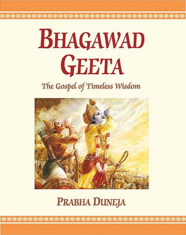 Bhagawad Geeta The Gospel of Timeless Wisdom by Prabha Duneja