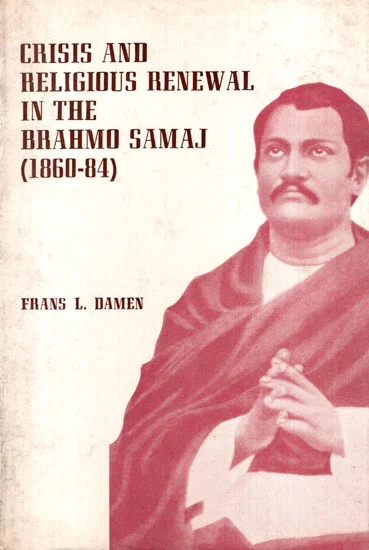 Crisis and Religious Renewal in the Brahmo Samaj  (1860-84) by Frans L. Damen