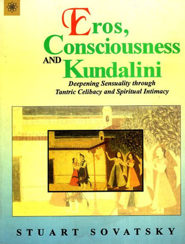 Eros, Consciousness and Kundalini: Deepening Sensuality Through Tantric Celibacy and Spiritual Intimacy