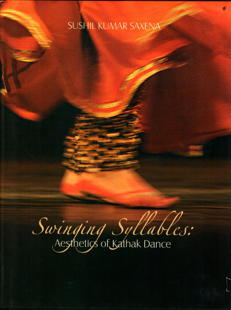 Swinging Syllables: Aesthetics of Kathak Dance by Sushil Kumar Saxena