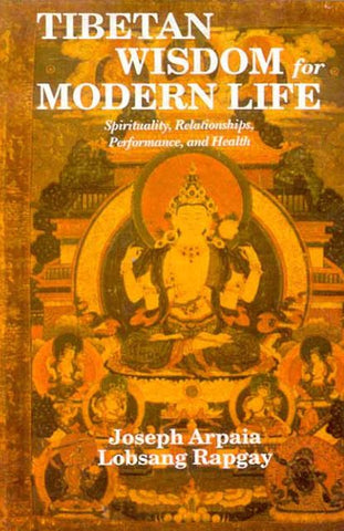 Tibetan Wisdom for Modern Life: Spirituality, Relationships, Performance, and Health