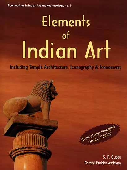 Elements of Indian Art: Including Temple Architecture, Iconography and Iconometry by S.P.Gupta