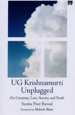 UG Krishnamurti Unplugged: On Certainty, Love, Society and Truth by Sunita Pant Bansal