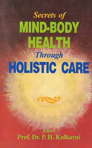 Secrets of Mind-Body Health Through Holistic Care by P.H.Kulkarni