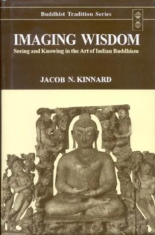 Imaging Wisdom,Seeing and Knowing in the Art of Indian Buddhism by Jacob N.Kinnard