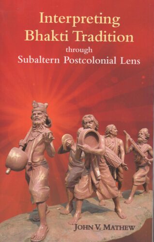 Interpreting Bhakti Tradition Through Subaltern Postcolonial Lens by John V,Mathew