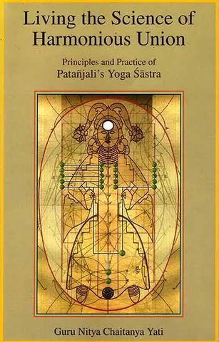 Living the Science of Harmonious Union,Principles and Practice of Patanjali’s Yoga Sastra by Guru Nitya Chaitanya Yati