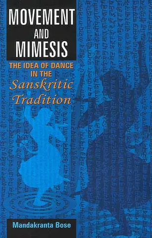 Movement and Mimesis,The Idea of Dance in the Sanskrit Tradition by Mandakranta Bose