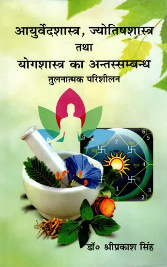 आयुर्वेदशास्त्र, ज्योतिषशास्त्र तथा योगशास्त्र का अन्तस्सम्बन्ध तुलनात्मक परिशीलन by Shri Prakash Singh