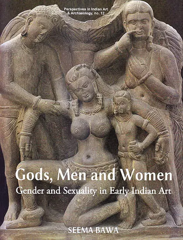 Gods, Men and Women: Gender And Sexuality In Early Indian Art by indu Bawa