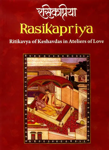 Rasikapriya (Ritikavya of Keshavdas in Ateliers of Love) by Harsha V. Dehejia