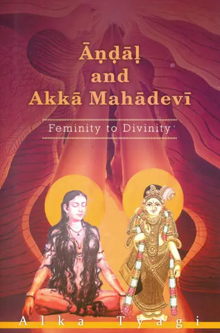 Andal and Akka Mahadevi,Feminity to Divinity by Alka Tyagi