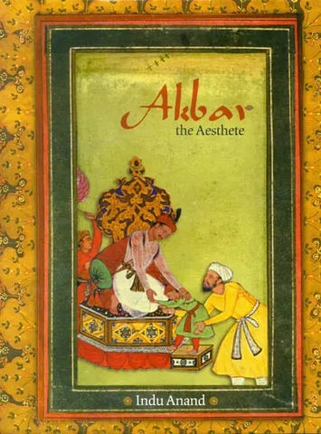 Akbar The Aesthete by Indu Anand