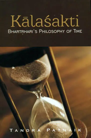 Kalasakti Bhartrhari’s Philosophy of Time by Tandra Patnaik