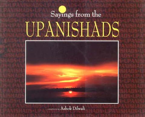 Sayings From The Upanishads by Ashok Dilwali
