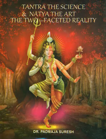 Tantra The Science & Natya The Art: The Two - Faceted Reality by Padmaja Suresh