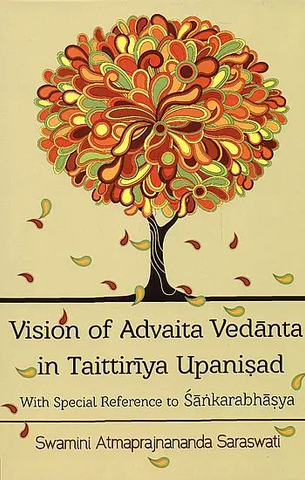 Vision of Advaita Vedanta in Taittiriya Upanisad With Special Reference to Sankarabhasya by Swamini Atmaprajnananda Saraswati