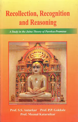 Recollection Recognition and Reasoning (A Study in The Jaina Theory of Paroksa Pramana) by S.S.Antarkar
