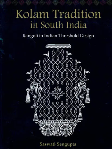 Kolam Tradition in South India: Rangoli in Indian Threshold Design by Saswati Sengupta