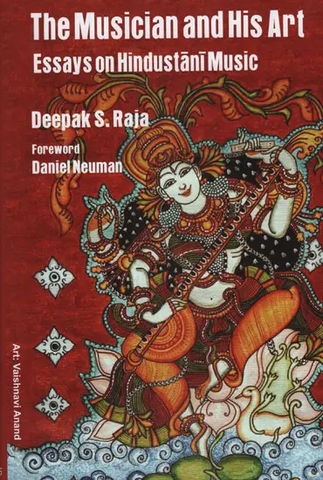 The Musician and His Art Essays on Hindustani Music by Deepak S. Raja 
