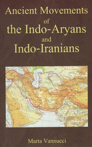 Ancient Movements of The Indo-Aryans and Indo-Iranians by Marta Vannucci
