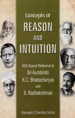 Concepts of Reason and Intuition (With Special Reference to Sri Aurobindo, K.C. Bhattacharyya and S. Radhakrishnan) by Ramesh Chandra Sinha